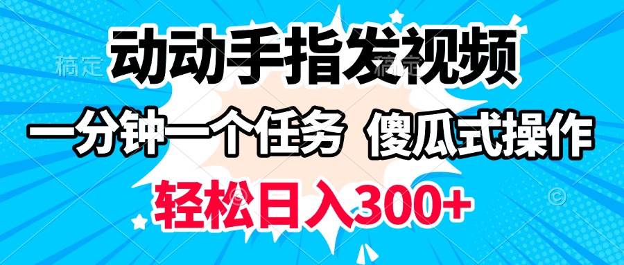 动动手指发视频 一分钟一个任务 轻松日入300+ 傻瓜式操作 随时随地赚收益-吉祥副业