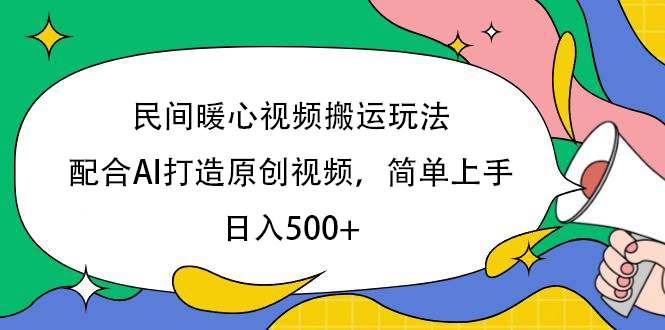 民间暖心视频搬运玩法，配合AI打造原创视频，简单上手，日入500+-吉祥副业