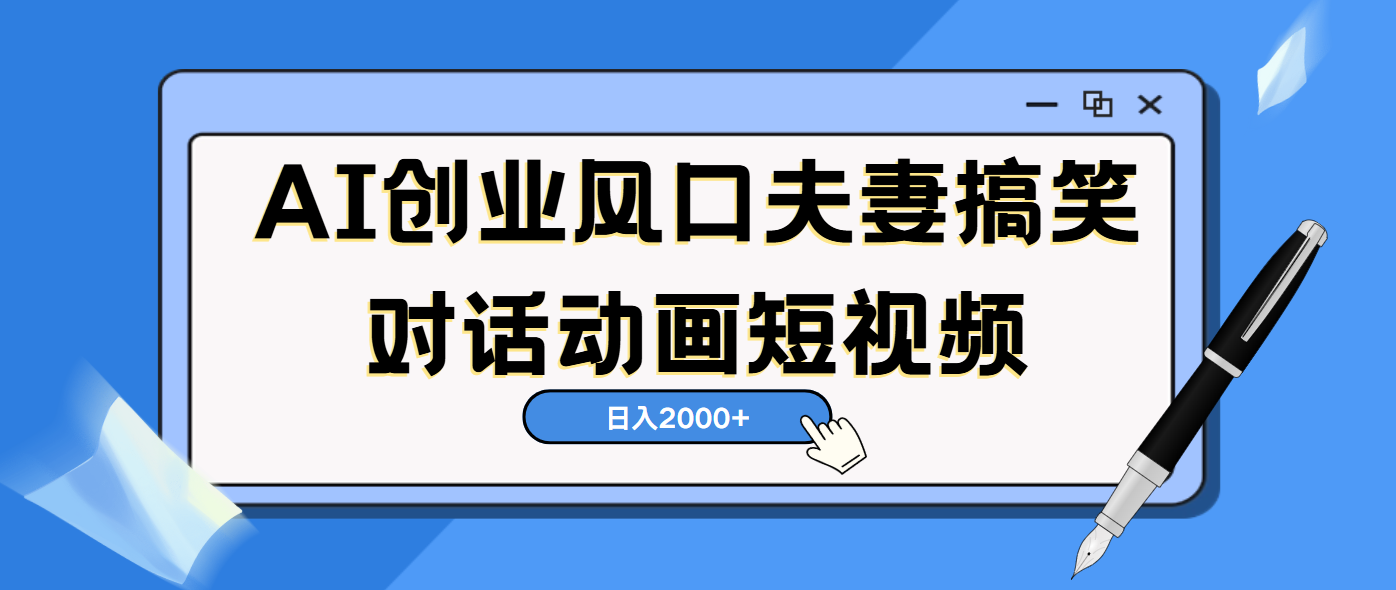 AI短视频创业风口！夫妻搞笑对话，动画短视频5分钟做一条，轻松日入2000（可矩阵放大）-吉祥副业