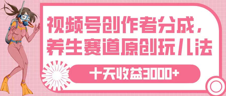 视频号创作者分成，养生赛道原创玩儿法，十条收益 3000➕-吉祥副业