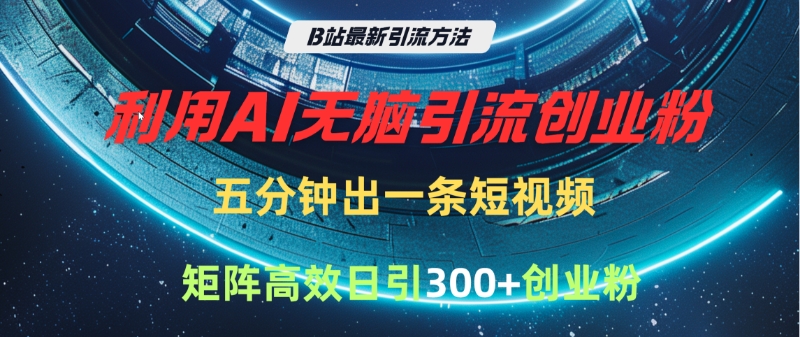 B站最新引流方法，利用AI无脑引流创业粉，五分钟一条作品，矩阵高效日引300家精准创业粉-吉祥副业
