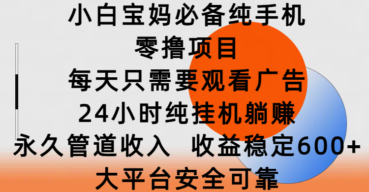 小白宝妈必备纯手机零撸项目，每天只需要观看广告，24小时纯挂机躺赚，永久管道收入，收益稳定600+，大平台安全可靠-吉祥副业