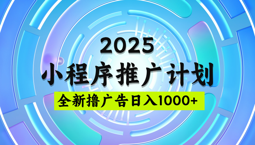 2025微信小程序推广计划，撸广告玩法，日均5张，稳定简单【揭秘】-吉祥副业