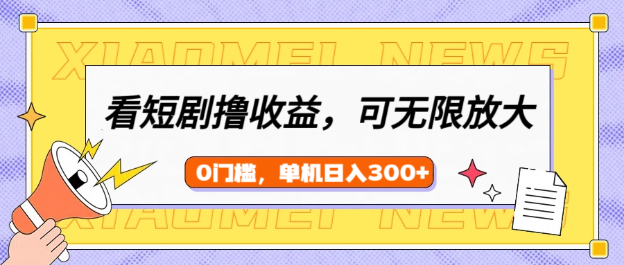 看短剧领收益，可矩阵无限放大，单机日收益300+，新手小白轻松上手！-吉祥副业