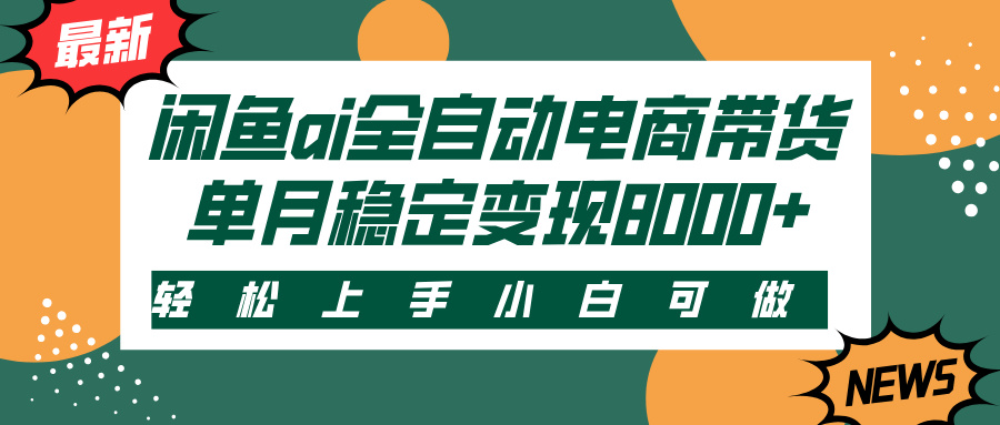 闲鱼ai全自动电商带货，轻松上手，小白可做，单月稳定变现8000+-吉祥副业