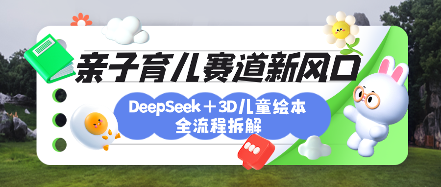 育儿赛道新风口：DeepSeek+3D绘本全流程拆解，月涨粉上万，还能培养亲子创造力-吉祥副业