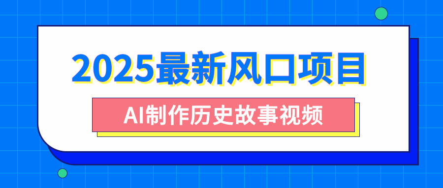 2025最新风口项目，AI制作历史故事视频，零基础也能做爆款，附保姆级教程-吉祥副业