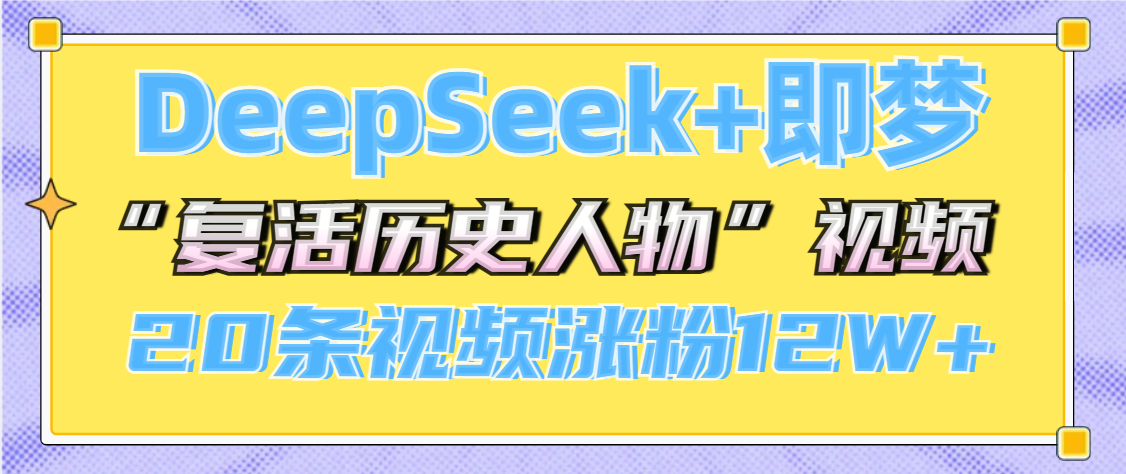 DeepSeek+即梦，做AI“复活历史人物”视频，20条视频涨粉12W+-吉祥副业