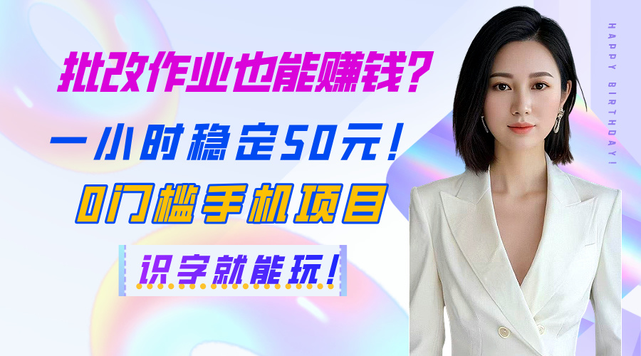 批改作业也能赚钱？一小时稳定50元！0门槛手机项目，识字就能玩！-吉祥副业
