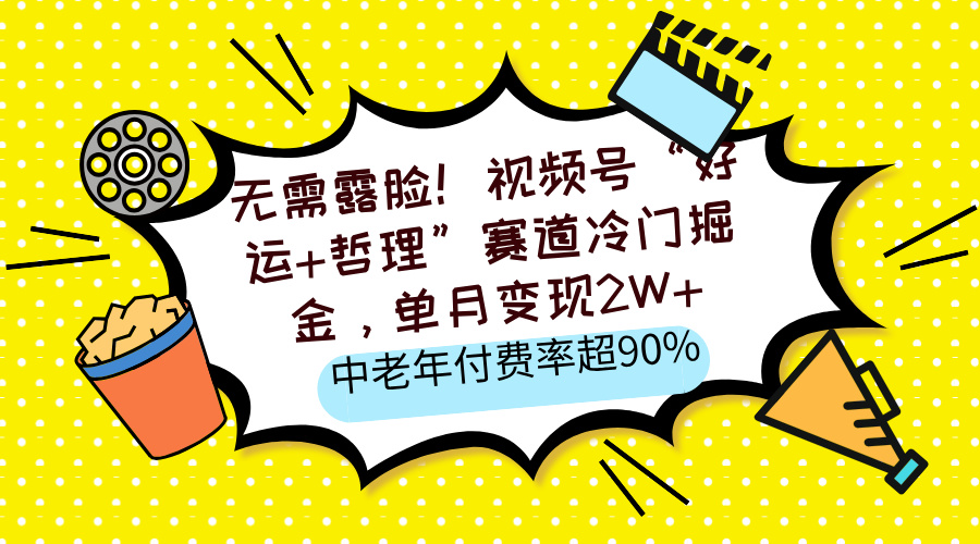 无需露脸！视频号“好运+哲理”赛道冷门掘金，单月变现2W+，中老年付费率超90%-吉祥副业