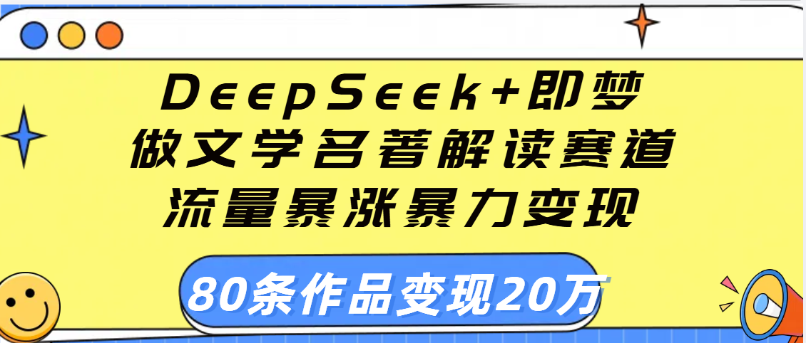 用DeepSeek+即梦做文学名著解读赛道，流量暴涨暴力变现，89条作品变现20万-吉祥副业