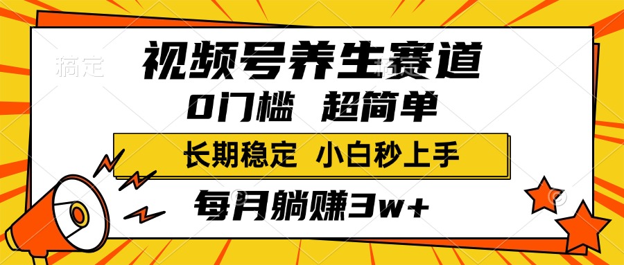视频号养生赛道，一条视频2000+，超简单，小白轻松月入3w+，长期稳定-吉祥副业