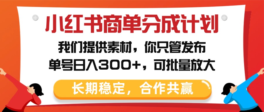 小红书商单分成计划，我们提供素材，你只管发布，单号日入300+，可批量放大-吉祥副业