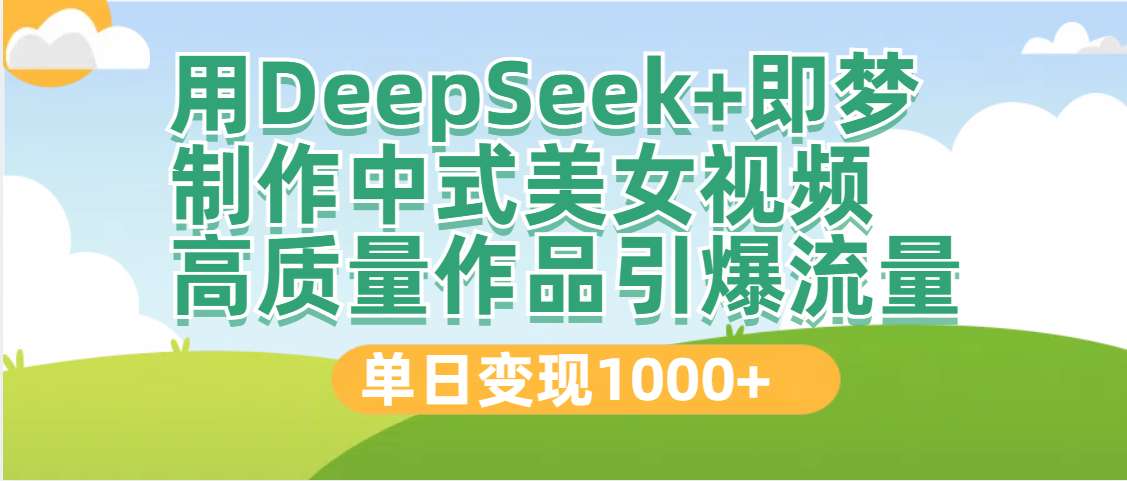 DeepSeek+即梦制作中式美女视频，高质量作品引爆流量，单日变现1000+-吉祥副业
