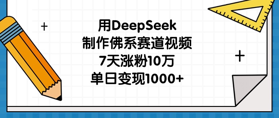 用DeepSeek制作佛系赛道视频，7天涨粉10万，单日变现1000+-吉祥副业
