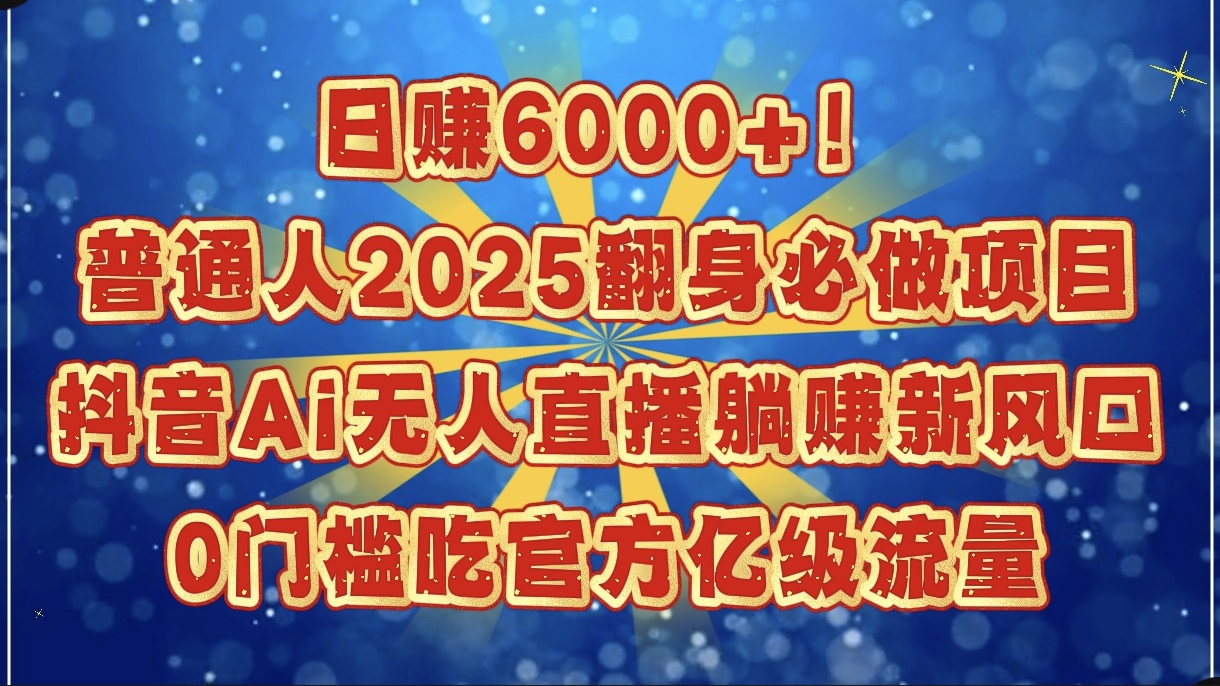 日赚6000+！普通人2025翻身必做项目，抖音Ai无人直播躺赚新风口，0门槛吃官方亿级流量-吉祥副业
