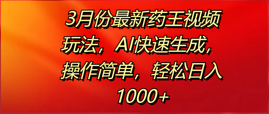 3月份最新药王视频玩法，AI快速生成，操作简单，轻松日入1000+-吉祥副业