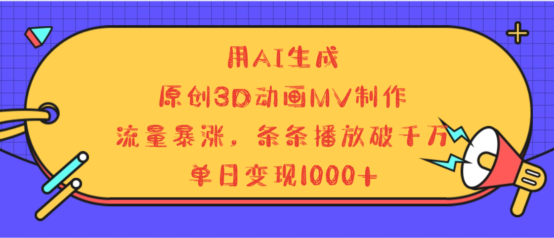 用AI生成，3D动画MV制作，流量暴涨，条条播放量破千万，单日变现1000+-吉祥副业