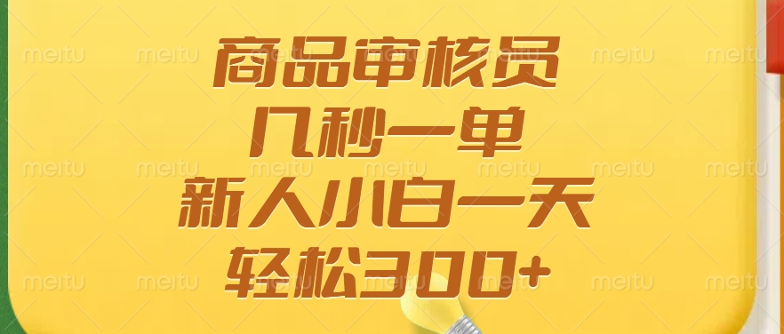 商品审核员，几秒一单，多劳多得，新人小白一天轻松300+-吉祥副业