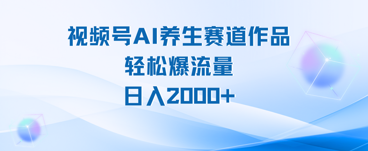 视频号AI养生赛道玩法，轻松爆流量，日入2000+-吉祥副业