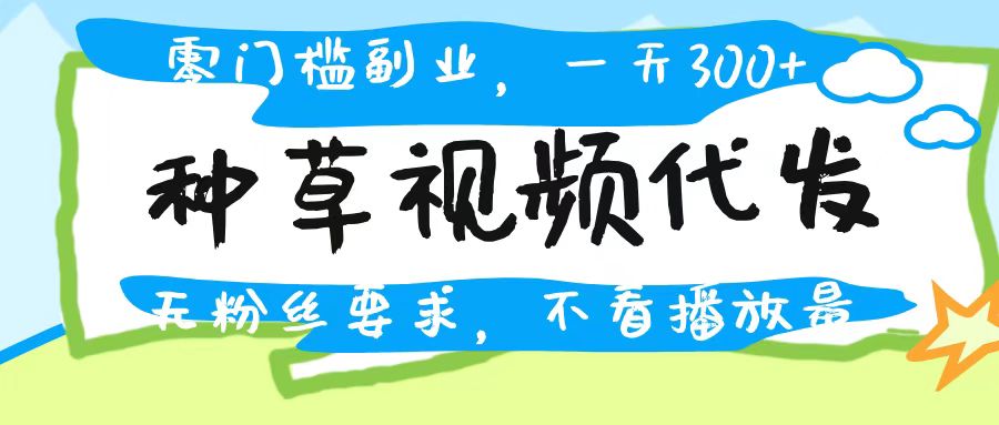 种草视频代发，无门槛日入300+，无粉丝要求，不看播放量-吉祥副业