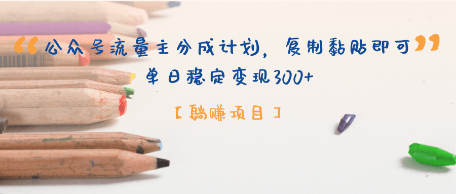 【躺赚项目】公众号流量主分成计划，复制黏贴即可，单日稳定变现300+-吉祥副业