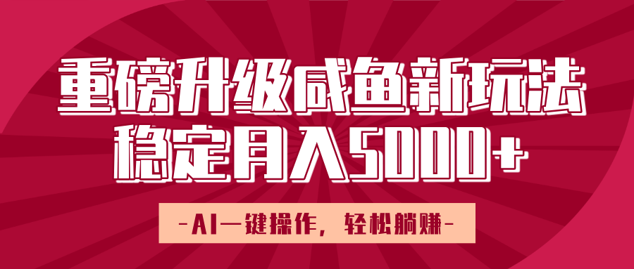 重磅升级咸鱼新玩法，AI一键操作，轻松躺赚，稳定月入5000+-吉祥副业