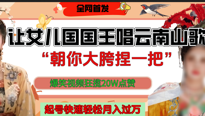 让女儿国国王开口唱云南山歌“朝你大垮捏一把”，爆笑视频狂揽点赞20W，熟练后起号快轻松月入过万！-吉祥副业