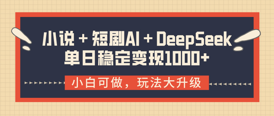 小说＋短剧AI＋DeepSeek结合变现，单日稳定变现1000+-吉祥副业