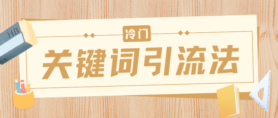 冷门关键词引流法，日引流50创业粉，附保姆级实操教程-吉祥副业