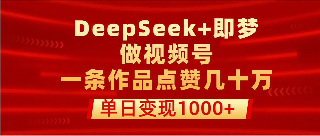 用DeepSeek+即梦做视频号，一条作品点赞几十万，单日变现1000+-吉祥副业