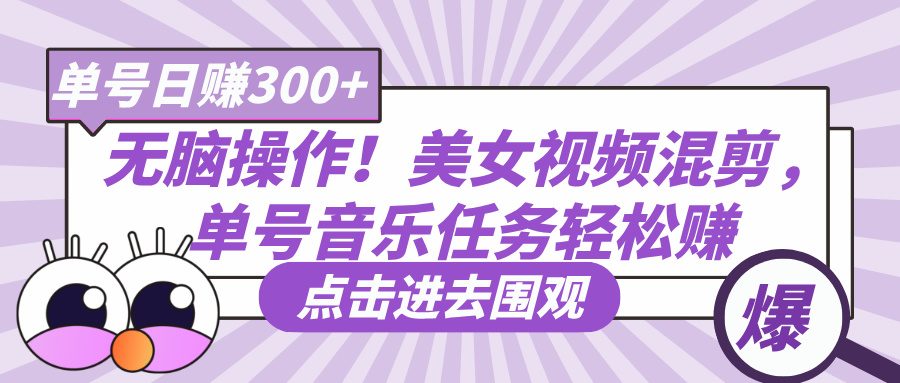 无脑操作！美女视频混剪，单号音乐任务轻松日赚300+-吉祥副业