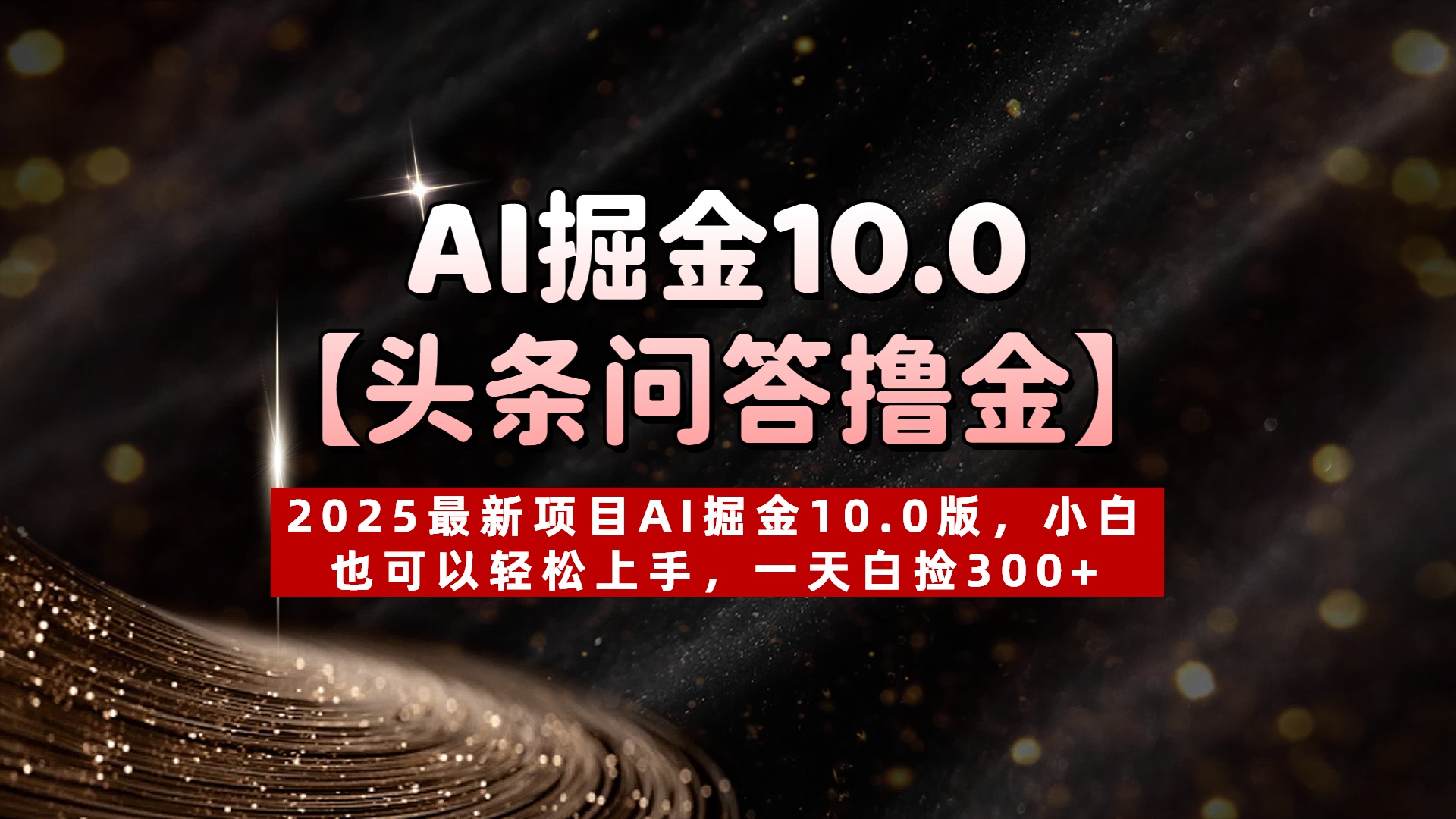 AI掘金10.0【头条问答撸金】2025最新项目AI掘金10.0版，小白也可以轻松上手，一天白捡300+-吉祥副业