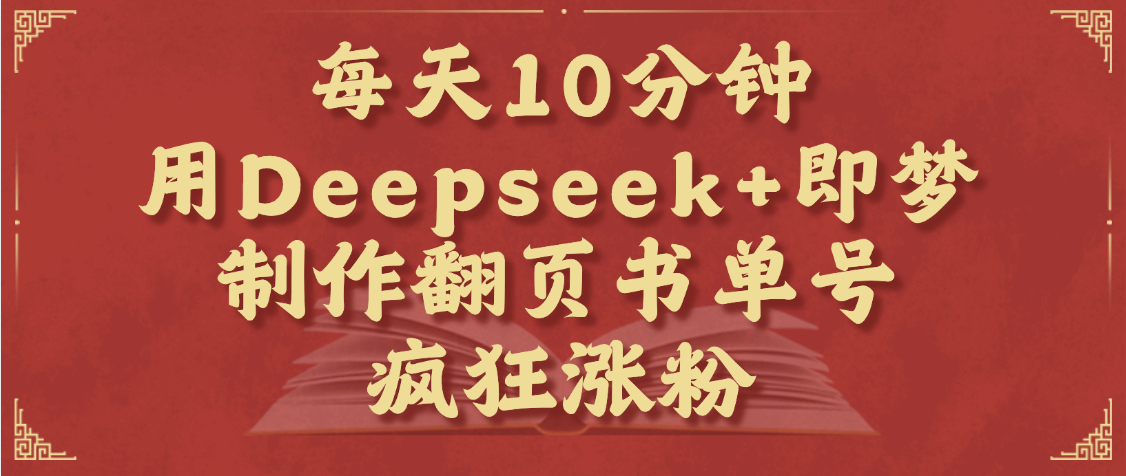 每天十分钟，用Deepseek+即梦，制作翻页书单号，疯狂涨粉，单日变现1000+-吉祥副业