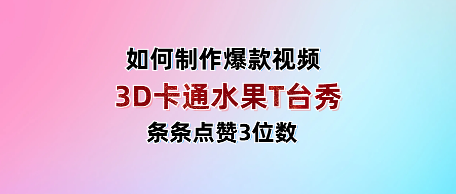 3D卡通水果走秀视频，条条点赞3位数，单日变现1000+-吉祥副业