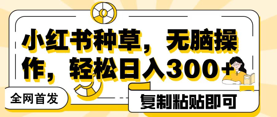 全网首发小红书种草，无脑操作，复制粘贴即可，轻松日入300+-吉祥副业