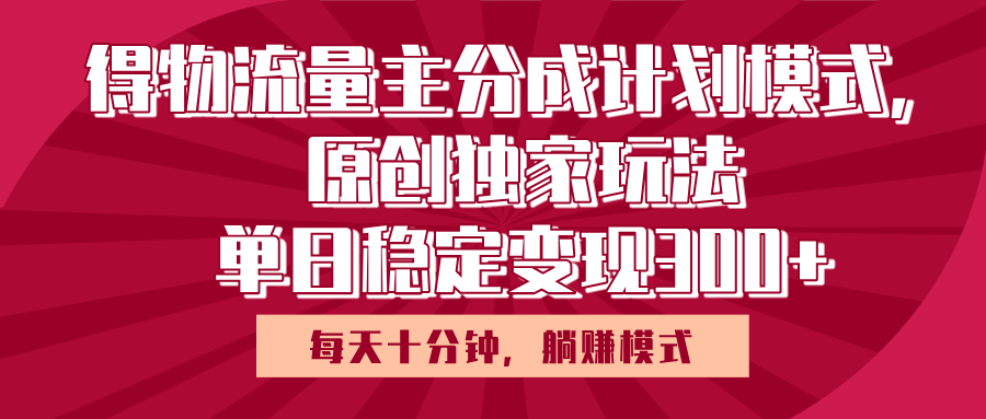 得物流量主原创独家玩法，每天操作十分钟，无脑躺赚，单日稳定变现多张-吉祥副业