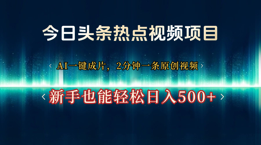 今日头条热点视频项目， AI一键成片，2分钟一条原创视频，新手也能轻松日入500+-吉祥副业