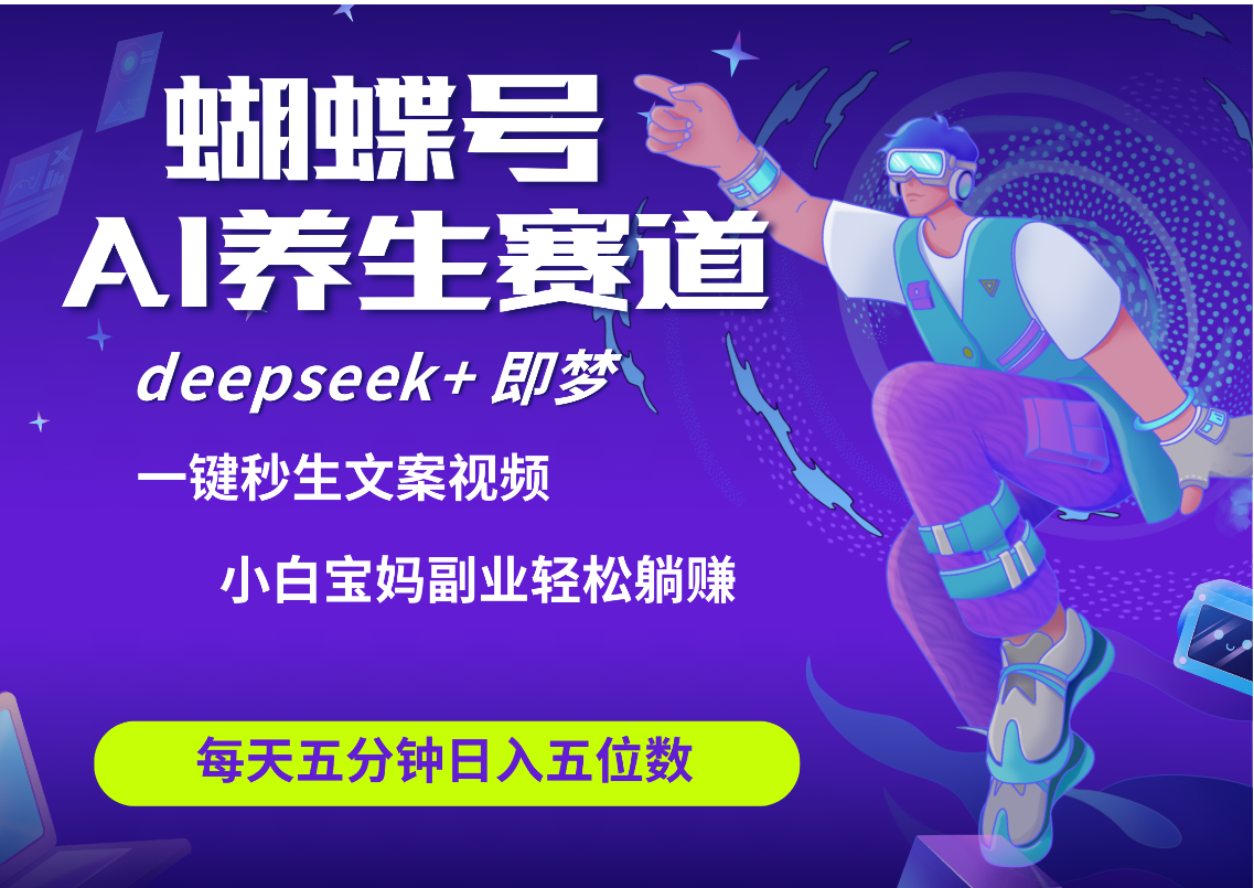 蝴蝶号大健康养生赛道+deepseek AI快速产出爆款视频   起号快  带货超级猛 每天仅需五分钟 变现路子太广了 日入五位数 小白 宝妈 上班族副业 轻松躺赚-吉祥副业