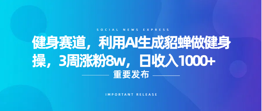 健身赛道，利用AI生成貂蝉做健身操，3周涨粉8w，日收入1000+-吉祥副业