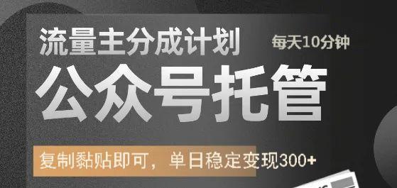 公众号托管计划-流量主分成计划，每天只需发布文章，单日稳定变现300+-吉祥副业