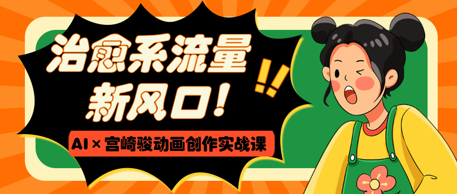 治愈系流量新风口！AI×宫崎骏动画创作实战课-吉祥副业