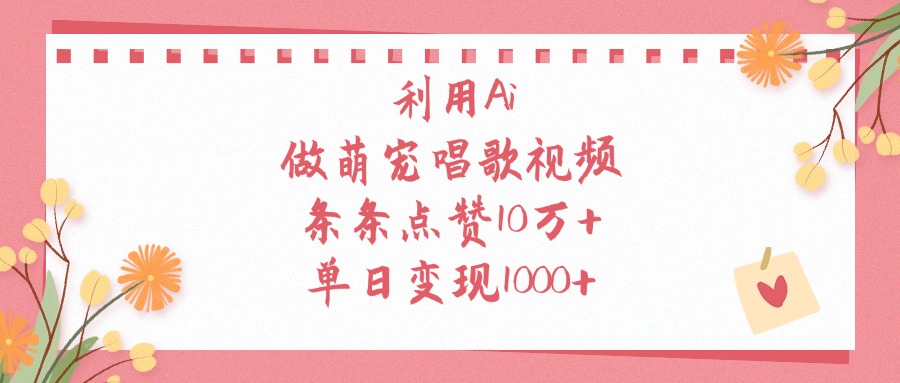 利用Ai做萌宠唱歌视频，条条点赞10万+，单日变现1000+-吉祥副业