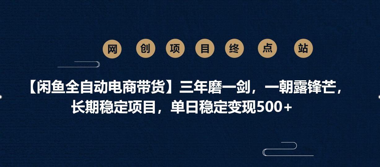 【闲鱼全自动电商带货】三年磨一剑，一朝露锋芒，长期稳定项目，单日稳定变现500+-吉祥副业