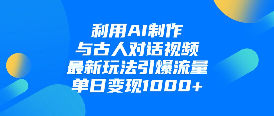 利用AI制作与古人对话的视频,最新玩法引爆流量,单日变现1000+-吉祥副业