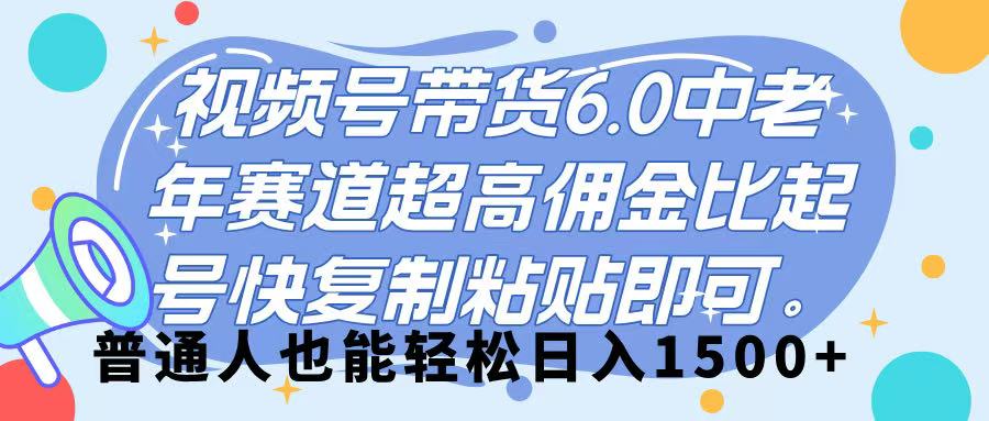 视频号带货 6.0，中老年赛道，超高佣金比，起号快，复制粘贴即可，普通人也能轻松日入 1500➕-吉祥副业