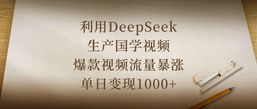 利用DeepSeek生产国学视频，爆款视频流量暴涨，单日变现1000+-吉祥副业