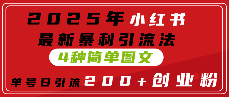 2025年小红书最新暴利引流法,4种简单图文,单号日引流200+创业粉(附无脑抄模板)-吉祥副业