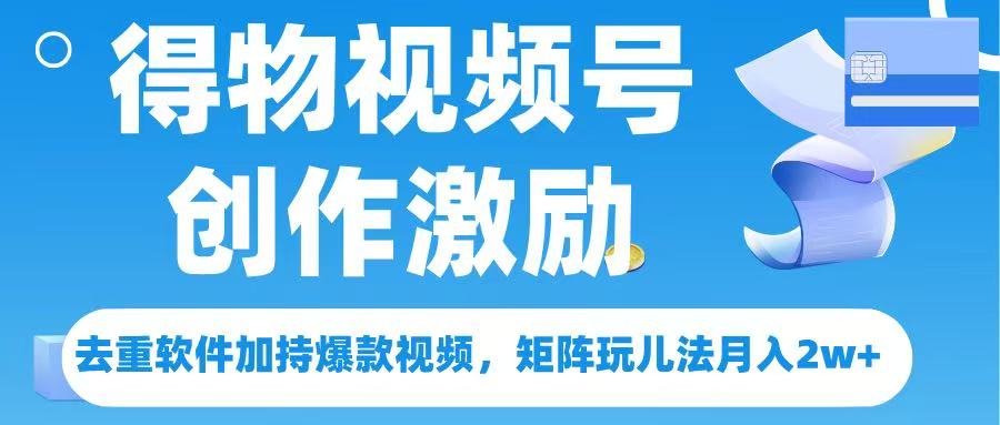 得物视频号创作者激励，去重软件加持爆款视频，矩阵玩儿法月入 2w➕-吉祥副业