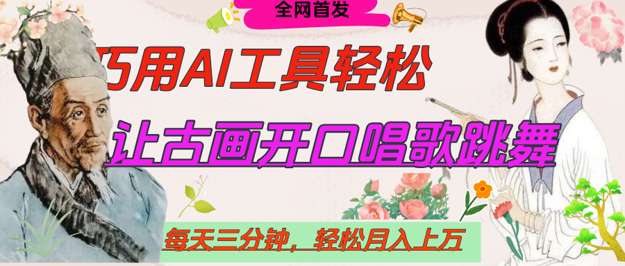 世界名人名言，让古画开口说话唱歌跳舞，流量爆炸，用AI工具每天10分钟，轻松月入过万-吉祥副业